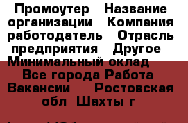 Промоутер › Название организации ­ Компания-работодатель › Отрасль предприятия ­ Другое › Минимальный оклад ­ 1 - Все города Работа » Вакансии   . Ростовская обл.,Шахты г.